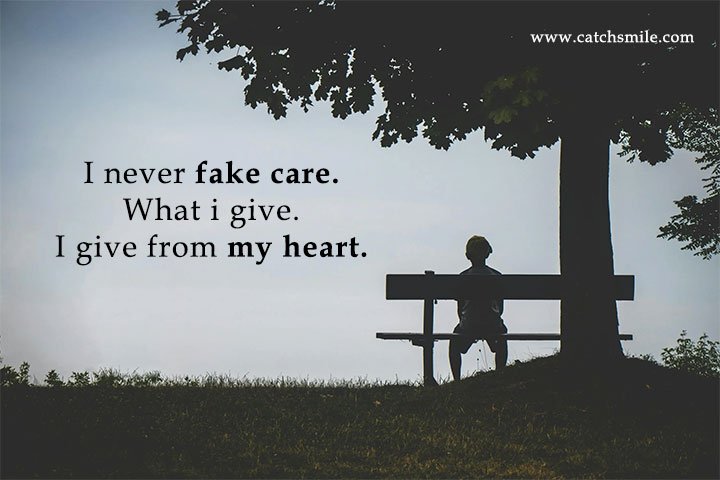 I never fake care. What i give. I give from my heart.