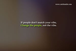 If people don't match your vibe, Change the people, not the vibe.