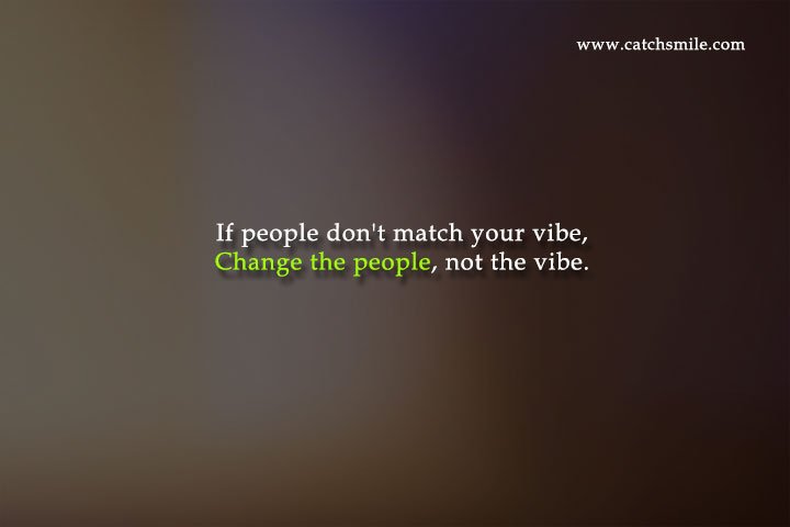 If people don't match your vibe, Change the people, not the vibe.