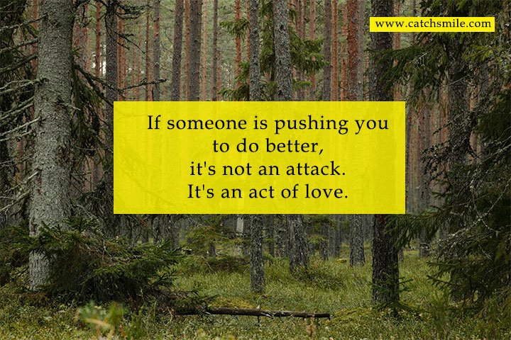 If someone is pushing you to do better, it's not an attack. It's an act of love.