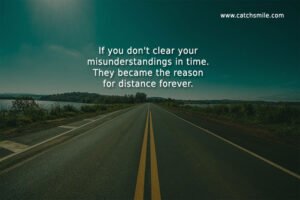 If you don't clear your misunderstandings in time. They became the reason for distance forever.