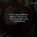 If you miss someone there is 70% chance the person will come in your dreams.