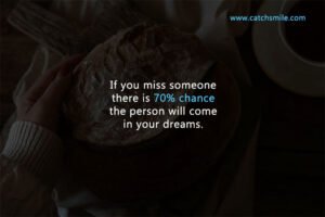 If you miss someone there is 70% chance the person will come in your dreams.