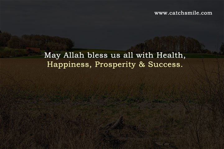 May Allah bless us all with Health, Happiness, Prosperity & Success.