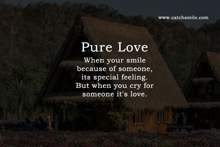 Pure Love When your smile because of someone, its special feeling. But when you cry for someone it's love.