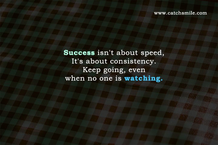 Success isn't about speed, It's about consistency. Keep going, even when no one is watching.