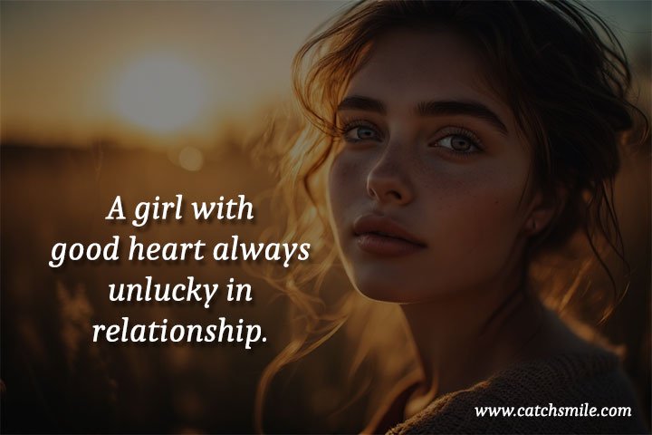 A girl with good heart always unlucky in relationship.