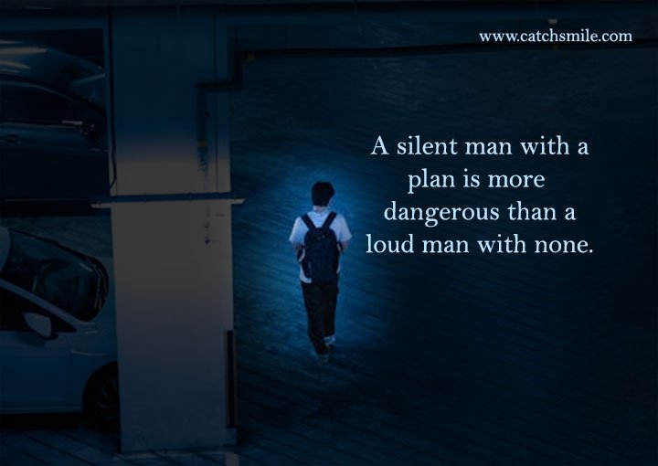 A silent man with a plan is more dangerous than a loud man with none. 13 A silent man with a plan is more dangerous than a loud man with none.