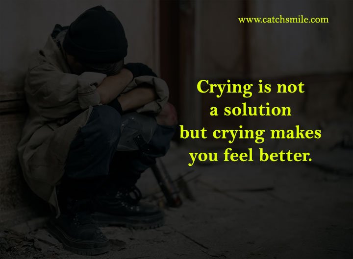 Crying is not a solution but crying makes you feel better. 11 Crying is not a solution but crying makes you feel better.