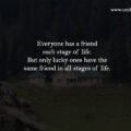 Everyone has a friend each stage of life. But only lucky ones have the same friend in all stages of life.