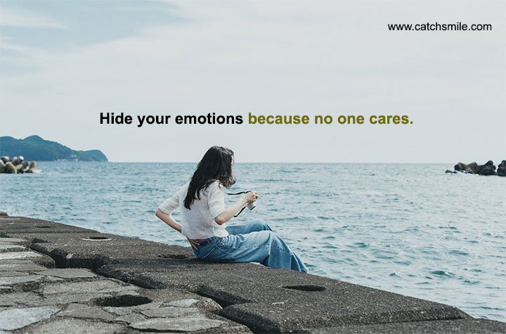 Hide your emotions because no one cares. 13 Hide your emotions because no one cares.