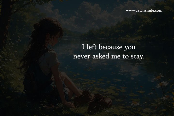 I left because you never asked me to stay. 9 I left because you never asked me to stay.