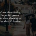 It's not about finding the perfect person, It's about choosing to stay when it's hardest.
