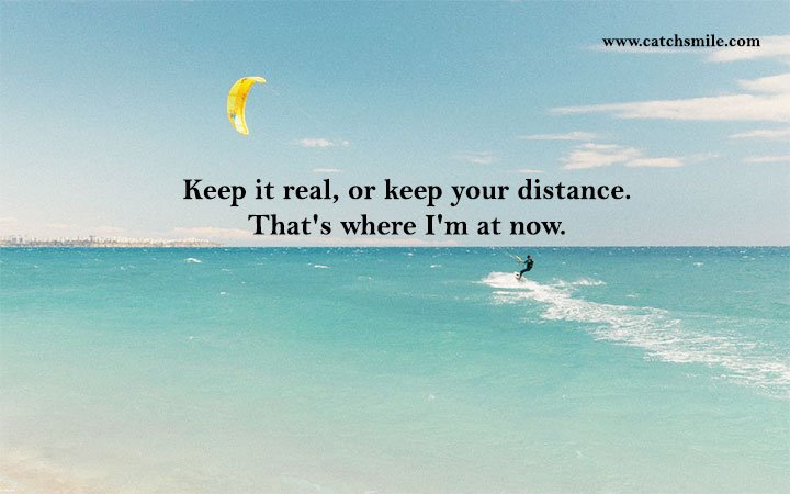 Keep it real, or keep your distance. That's where I'm at now. 6 Keep it real, or keep your distance. That's where I'm at now.