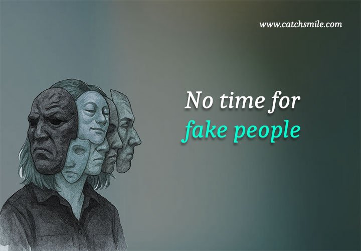 No time for fake people. 7 No time for fake people.