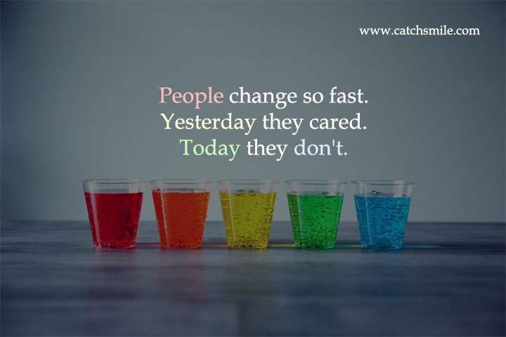 People change so fast. Yesterday they cared. Today they don't.