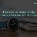 Time does not change people, Time revels the real face of people.