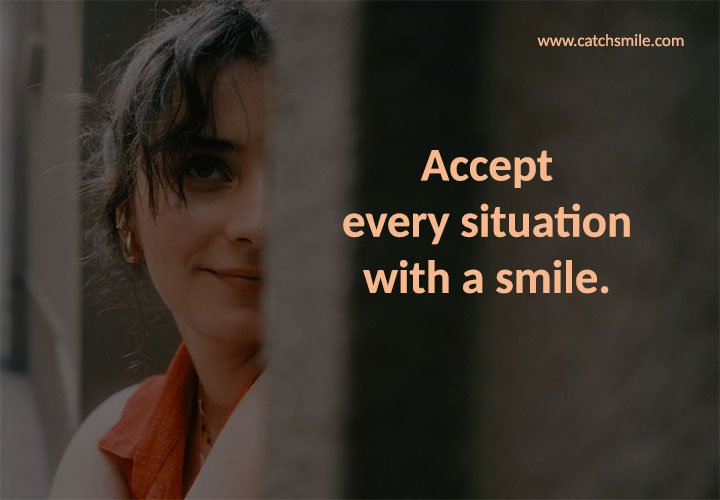 Accept every situation with a smile.