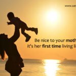 Be nice to your mother, it's her first time living life too.