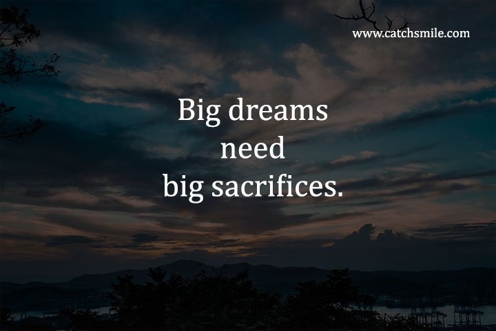 Big dreams need big sacrifices. 7 Big dreams need big sacrifices.