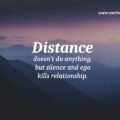 Distance doesn't do anything, but silence and ego kills relationship. 15 Distance doesn't do anything, but silence and ego kills relationship.