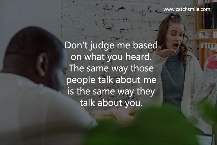 Don't judge me based on what you heard. 2 Don't judge me based on what you heard. The same way those people talk about me is the same way they talk about you.