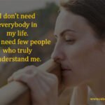 I don't need everybody in my life. I just need few people who truly understand me.