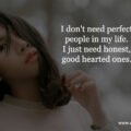 I don't need perfect people in my life. I just need honest, good hearted ones.