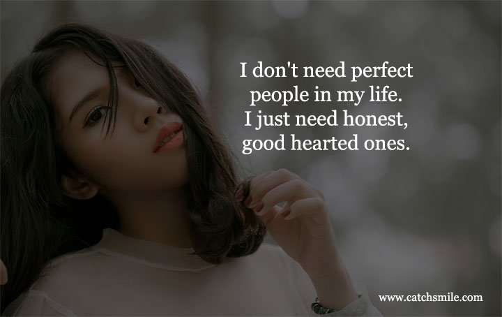 I don't need perfect people in my life. I just need honest, good hearted ones. 1 I don't need perfect people in my life. I just need honest, good hearted ones.