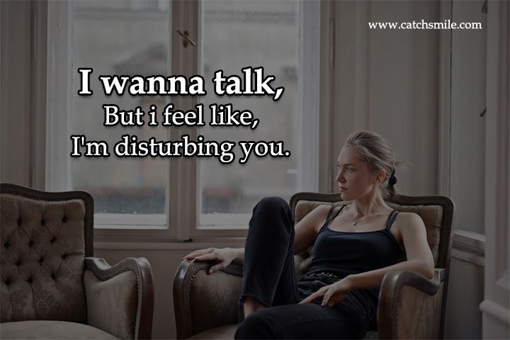 I wanna talk, But i feel like, I'm disturbing you. 4 I wanna talk, But i feel like, I'm disturbing you.