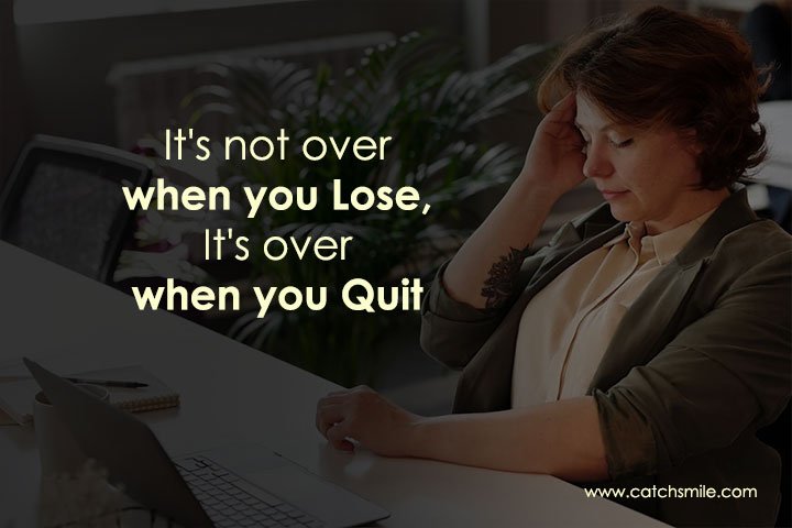 It's not over when you Lose, It's over when you Quit