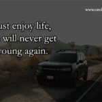 Just enjoy life, we will never get young again.