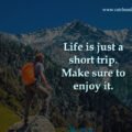 Life is just a short trip. Make sure to enjoy it. 15 Life is just a short trip. Make sure to enjoy it.