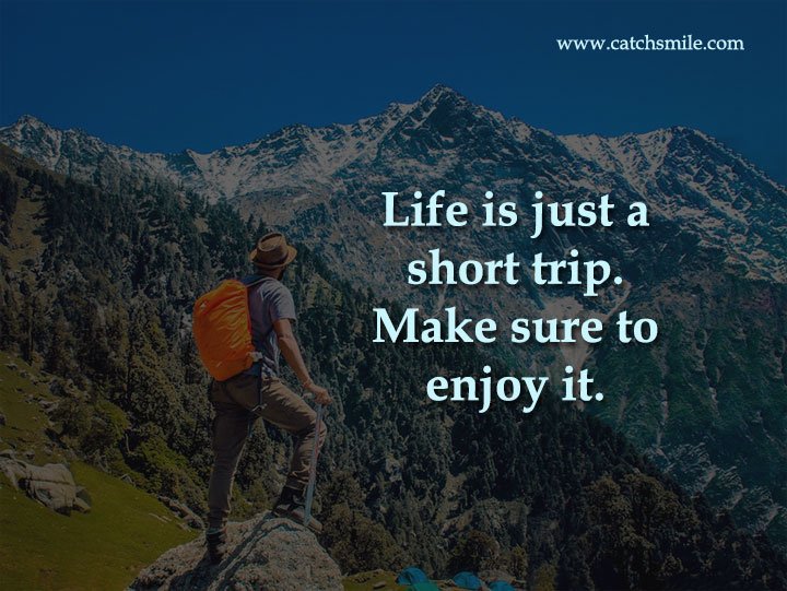 Life is just a short trip. Make sure to enjoy it.