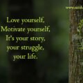 Love yourself, Motivate yourself, It's your story, your struggle, your life.