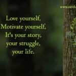 Love yourself, Motivate yourself, It's your story, your struggle, your life.