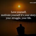 Love yourself, motivate yourself it's your story, your struggle, your life.