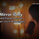 Mirror is my best friend, because when i cry it never laughs. 13 Mirror is my best friend, because when i cry it never laughs.