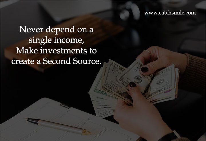 Never depend on a single income, Make investments to create a Second Source. 6 Never depend on a single income, Make investments to create a Second Source.