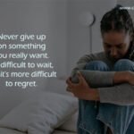 Never give up on something you really want. It's difficult to wait, but it's more difficult to regret.