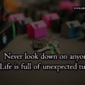 Never look down on anyone, Life is full of unexpected turns.
