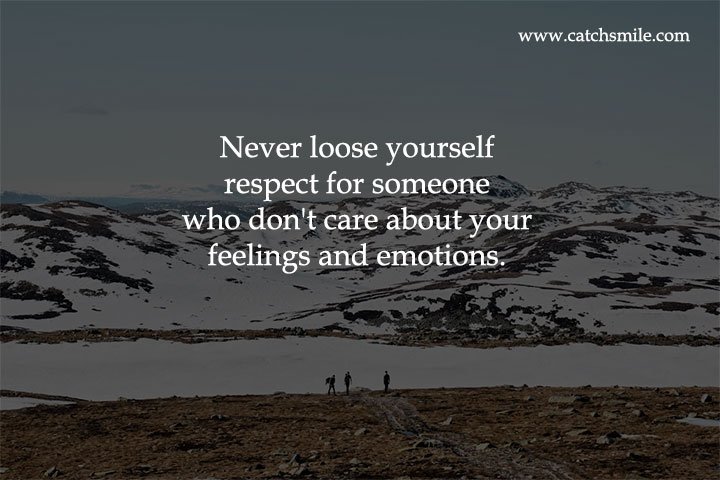 Never loose yourself respect for someone who don't care about your feelings and emotions. 9 Never loose yourself respect for someone who don't care about your feelings and emotions.
