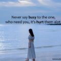 Never say busy to the one, who need you, it's hurt them alot.