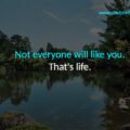 Not everyone will like you. That's life.