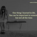 One thing I learned in life, You can be important to someone but not all the time.