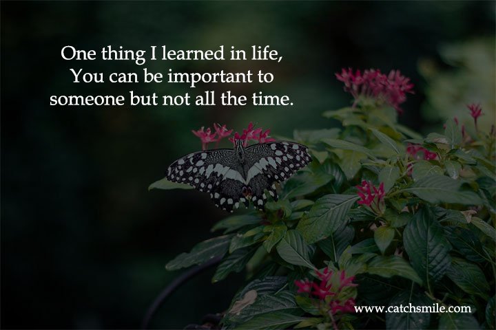 One thing I learned in life, You can be important to someone but not all the time.