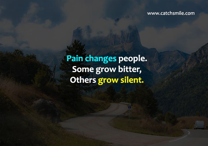 Pain changes people. Some grow bitter, Others grow silent. 8 Pain changes people. Some grow bitter, Others grow silent.