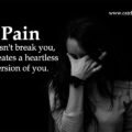 Pain doesn't break you, it creates a heartless version of you. 15 Pain doesn't break you, it creates a heartless version of you.