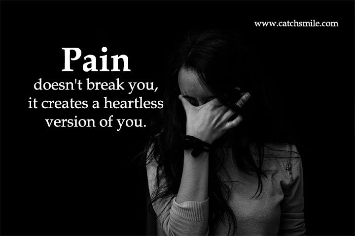 Pain doesn't break you, it creates a heartless version of you.
