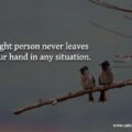 Right person never leaves your hand in any situation.